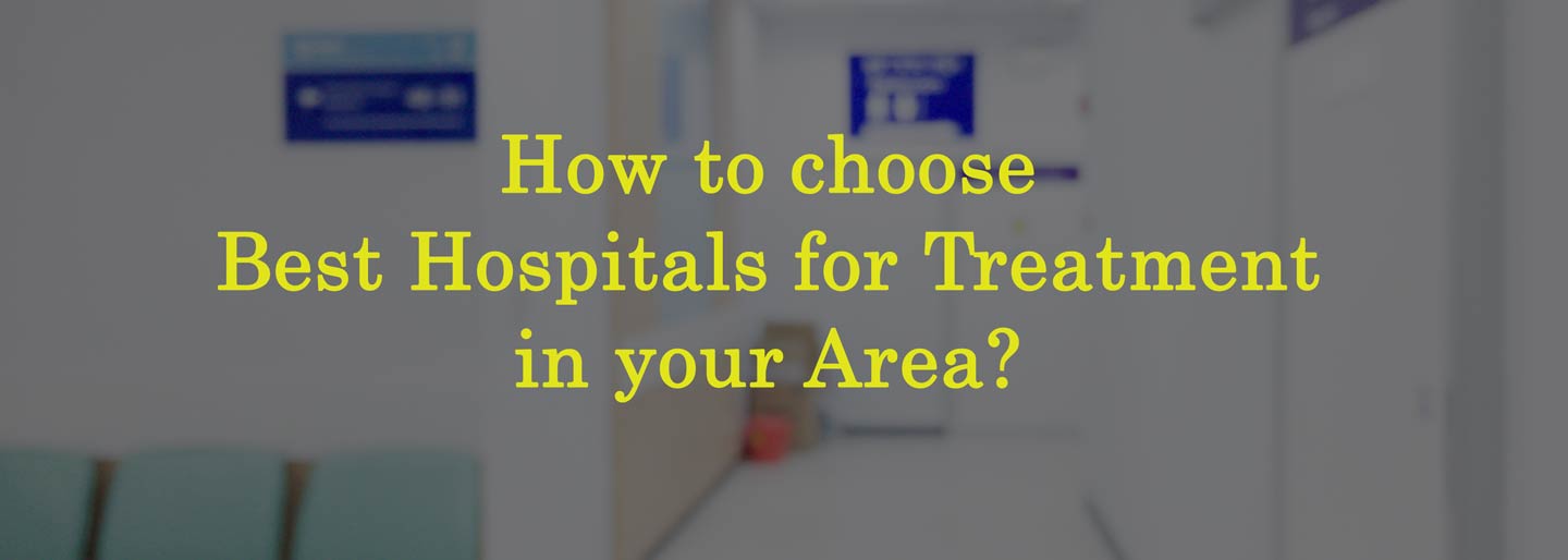 How to choose Best Hospitals for Treatment in your Area?